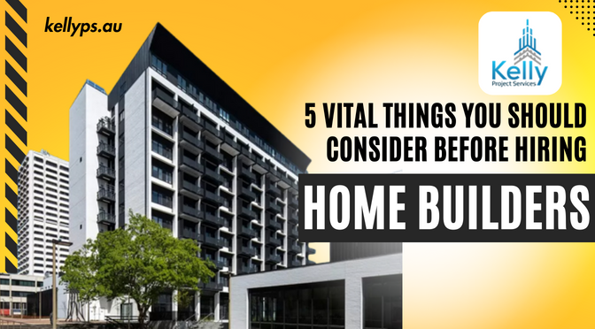 5 Vital Things You Should Consider Before Hiring Home Builders